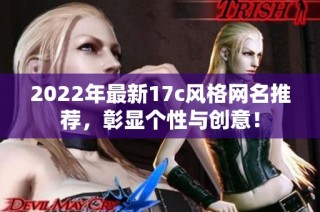2022年最新17c风格网名推荐，彰显个性与创意！