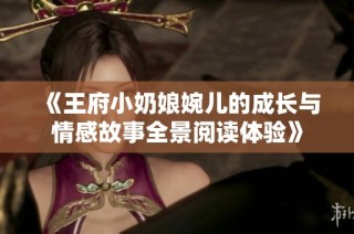 《王府小奶娘婉儿的成长与情感故事全景阅读体验》
