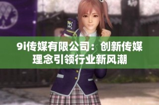 9i传媒有限公司：创新传媒理念引领行业新风潮
