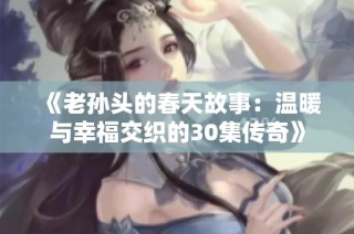 《老孙头的春天故事：温暖与幸福交织的30集传奇》