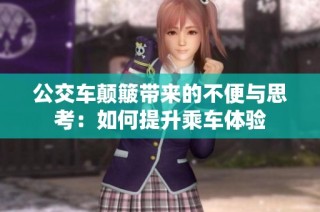 公交车颠簸带来的不便与思考：如何提升乘车体验