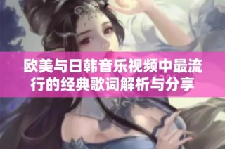 欧美与日韩音乐视频中最流行的经典歌词解析与分享