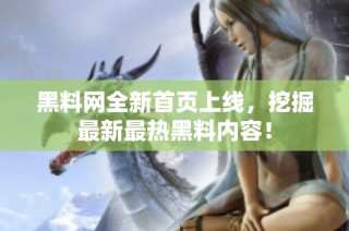 黑料网全新首页上线，挖掘最新最热黑料内容！