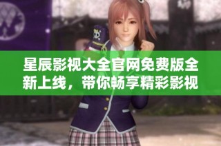星辰影视大全官网免费版全新上线，带你畅享精彩影视内容