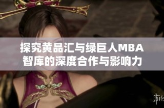 探究黄品汇与绿巨人MBA智库的深度合作与影响力
