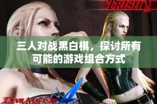 三人对战黑白棋，探讨所有可能的游戏组合方式