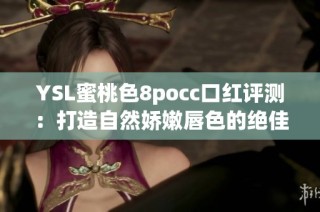 YSL蜜桃色8pocc口红评测：打造自然娇嫩唇色的绝佳之选