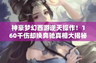 神豪梦幻西游逆天操作！160千伤却换奔驰真相大揭秘