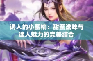 诱人的小蜜桃：甜蜜滋味与迷人魅力的完美结合