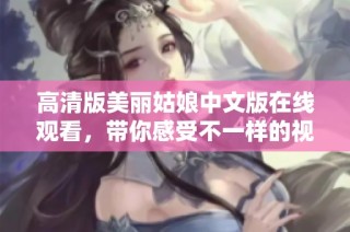 高清版美丽姑娘中文版在线观看，带你感受不一样的视觉盛宴