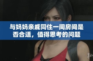 与妈妈亲戚同住一间房间是否合适，值得思考的问题