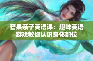 芒果亲子英语课：趣味英语游戏教你认识身体部位