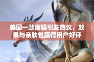 美国一款面膜引发热议，效果与亲肤性赢得用户好评