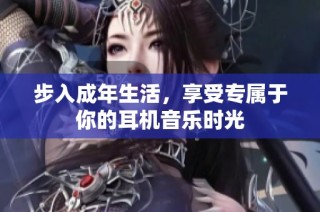 步入成年生活，享受专属于你的耳机音乐时光