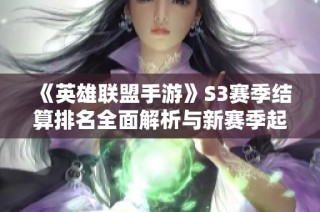 《英雄联盟手游》S3赛季结算排名全面解析与新赛季起始段位介绍