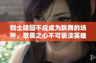 烈士陵园不应成为跳舞的场所，敬畏之心不可亵渎英雄墓碑