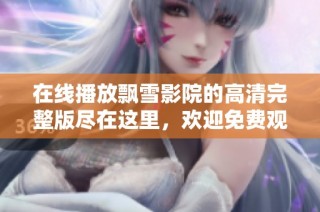 在线播放飘雪影院的高清完整版尽在这里，欢迎免费观看