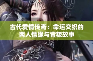 古代爱情传奇：命运交织的两人情缘与背叛故事