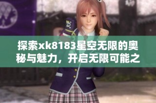 探索xk8183星空无限的奥秘与魅力，开启无限可能之旅