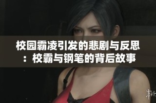 校园霸凌引发的悲剧与反思：校霸与钢笔的背后故事
