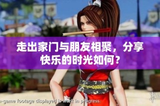 走出家门与朋友相聚，分享快乐的时光如何？