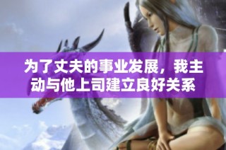 为了丈夫的事业发展，我主动与他上司建立良好关系