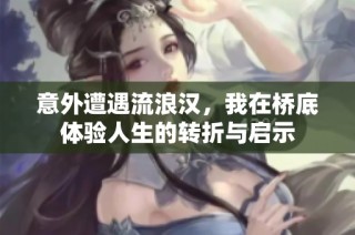 意外遭遇流浪汉，我在桥底体验人生的转折与启示