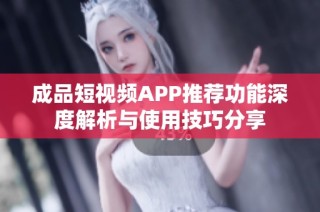 成品短视频APP推荐功能深度解析与使用技巧分享