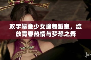双手攀登少女峰舞蹈室，绽放青春热情与梦想之舞