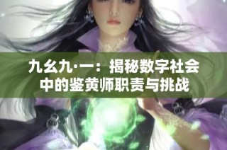 九幺九·一：揭秘数字社会中的鉴黄师职责与挑战
