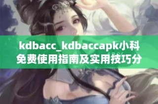 kdbacc_kdbaccapk小科免费使用指南及实用技巧分享