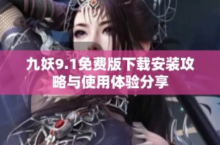 九妖9.1免费版下载安装攻略与使用体验分享
