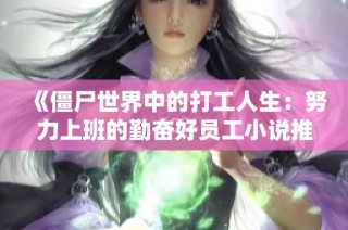 《僵尸世界中的打工人生：努力上班的勤奋好员工小说推荐》