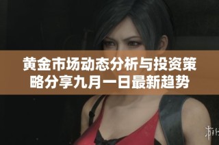 黄金市场动态分析与投资策略分享九月一日最新趋势
