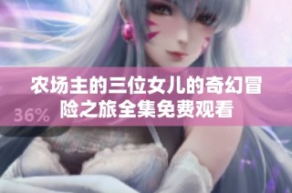 农场主的三位女儿的奇幻冒险之旅全集免费观看