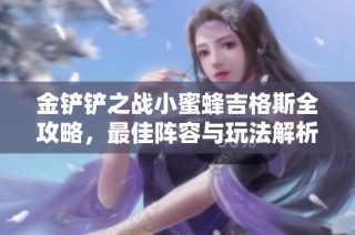 金铲铲之战小蜜蜂吉格斯全攻略，最佳阵容与玩法解析