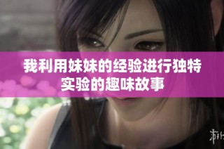 我利用妹妹的经验进行独特实验的趣味故事