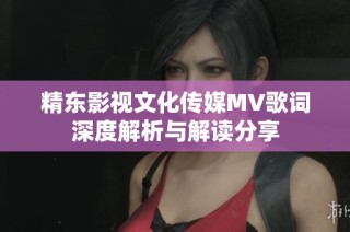 精东影视文化传媒MV歌词深度解析与解读分享