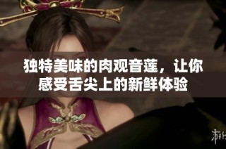 独特美味的肉观音莲，让你感受舌尖上的新鲜体验
