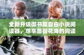 全新升级御书屋自由小说阅读器，尽享蔷薇花海的阅读乐趣