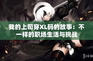 我的上司穿XL码的故事：不一样的职场生活与挑战