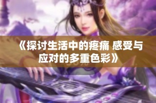 《探讨生活中的疼痛 感受与应对的多重色彩》