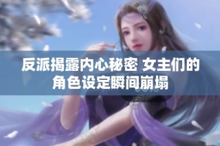 反派揭露内心秘密 女主们的角色设定瞬间崩塌