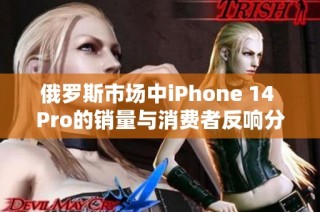 俄罗斯市场中iPhone 14 Pro的销量与消费者反响分析