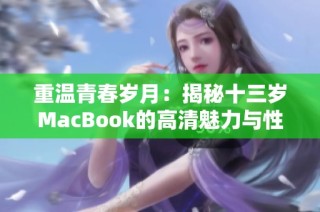 重温青春岁月：揭秘十三岁MacBook的高清魅力与性能表现