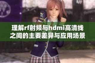 理解rf射频与hdmi高清线之间的主要差异与应用场景