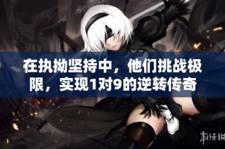 在执拗坚持中，他们挑战极限，实现1对9的逆转传奇