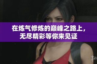 在炼气修炼的巅峰之路上，无尽精彩等你来见证