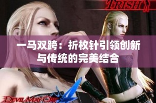 一马双跨：折枚针引领创新与传统的完美结合