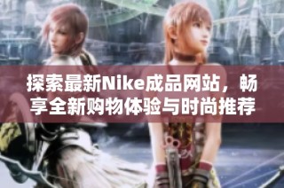 探索最新Nike成品网站，畅享全新购物体验与时尚推荐